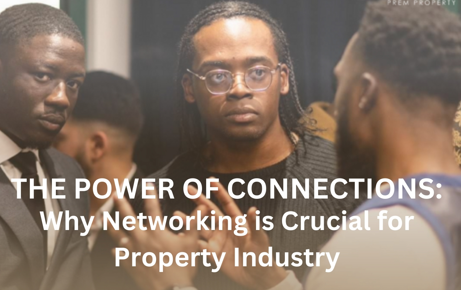 The Power of Connections - Why Networking is Crucial for Property Industry1